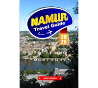 NAMUR TRAVEL GUIDE 2026: River Walks, Citadel Views, Regional Cuisine, and Historic Sites in a French-Speaking Belgian City