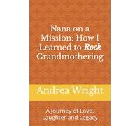 Nana on a Mission: How I Learned to Rock Grandmothering: A Journey of Love, Laughter and Legacy