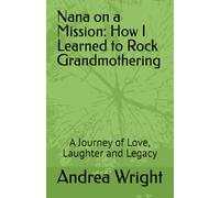 Nana on a Mission: How I Learned to Rock Grandmothering: A Journey of Love, Laughter and Legacy
