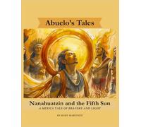 Nanahuatzin and the Fifth Sun: A Mexica Tale of Bravery and Light: 1 (Abuelo's Tales / Los Cuentos de Abuelo)