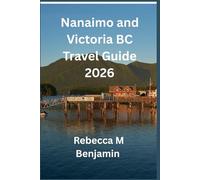 Nanaimo and Victoria BC Travel Guide 2026: Your Complete Adventure Companion To Vancouver Island (Best holiday destination guide)
