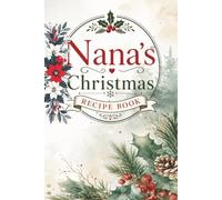 Nana's Christmas Recipe Book: A Keepsake Collection of Family Favorites, Holiday Traditions, and Sweet Memories