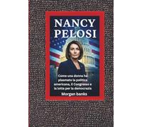 NANCY PELOSI: Come una donna ha plasmato la politica americana, il Congresso e la lotta per la democrazia