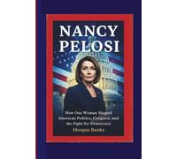 NANCY PELOSI: How One Woman Shaped American Politics, Congress, and the Fight for Democracy (Power & Politics in the Modern World : Clear Insights ... Policies, and the Shaping of Our Future)