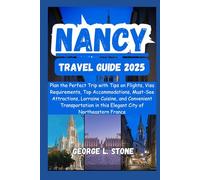 Nancy Travel Guide 2025: Plan the Perfect Trip with Tips on Flights, Visa Requirements, Top Accommodations, Must-See Attractions, Lorraine Cuisine, ... in this Elegant City of Northeastern France