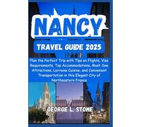 Nancy Travel Guide 2025: Plan the Perfect Trip with Tips on Flights, Visa Requirements, Top Accommodations, Must-See Attractions, Lorraine Cuisine, ... in this Elegant City of Northeastern France