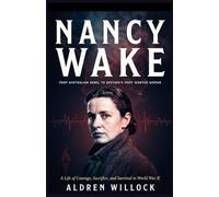 Nancy Wake: From Australian Rebel to Gestapo’s Most Wanted Woman: A Life of Courage, Sacrifice, and Survival in World War II