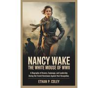 Nancy Wake: The White Mouse of WWII: A Biography of Bravery, Espionage, and Leadership During the French Resistance Against Nazi Occupation. (World War II Heroic Women)