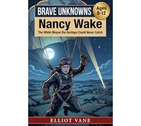 Nancy Wake: The White Mouse the Gestapo Could Never Catch (Brave Unknowns)
