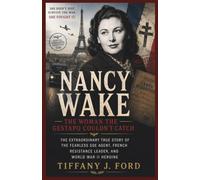 Nancy Wake: The Woman the Gestapo Couldn’t Catch: The Extraordinary True Story of the Fearless SOE Agent, French Resistance Leader, and World War II Heroine
