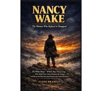 Nancy Wake: The Woman Who Refused to Disappear: The White Mouse - WWII's Most Wanted Spy Who Defied Every Limit, Outwitted the Gestapo, and Became the Most Decorated Female in the French Resistance