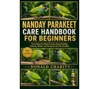 NANDAY PARAKEET CARE HANDBOOK FOR BEGINNERS: Everything You Need to Know About Feeding, Training, Health, and Caring for Your Pet Parakeet.