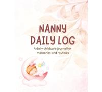 Nanny Daily Log - A Daily Childcare Journal for Memories and Routines: Comprehensive Infant and Toddler Tracker for Caregivers - Professional Baby ... Book for Feeding, Sleeping and Diaper Changes