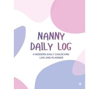 Nanny Daily Log: All-in-One Childcare Log and Planner: Complete Baby Tracker for Professional Caregivers and Parents - Easy-to-Fill Daily Sheets for Milestones, Health and Routine