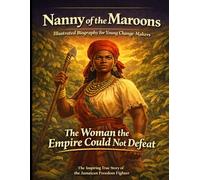 Nanny of the Maroons Illustrated Biography for Young Change-Makers: The Inspiring True Story of the Jamaican Freedom Fighter Who Outsmarted the Most Powerful Army in the World. A Children's History.