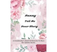 Nanny Tell Me Your Story: A Grandmother’s Book of Memories to Share Her Lifetime Stories - It’s A Fill in And Give Back Guided Story Journal