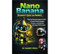 Nano Banana Beginner’s Guide and Prompts: Step-by-Step Instructions for Users to Create Viral AI Images, Avatars, and Figurines with Simple 3D Pro Prompts