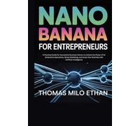 Nano Banana for Entrepreneurs: A Practical Guide for Successful Business Owners to Unlock the Power of AI: Streamline Operations, Boost Marketing, and Scale Your Business with Artificial Intelligence