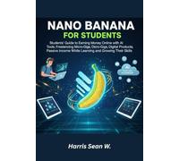 Nano Banana for Students: Students’ Guide to Earning Money Online with AI Tools, Freelancing, Micro-Gigs, Digital Products, Passive Income While Learning and Growing Their Skills