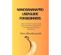NANO BANANA PRO USER GUIDE FOR BEGINNERS: Discover How To Access And Start Using Nano Banana Pro For Stunning AI Images Effortlessly