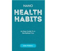 Nano Health Habits: An Easy Guide To A Revitalized You