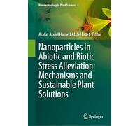 Nanoparticles in Abiotic and Biotic Stress Alleviation: Mechanisms and Sustainable Plant Solutions: 6 (Nanotechnology in Plant Sciences, 6)