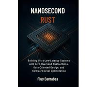 NANOSECOND RUST: Building Ultra-Low-Latency Systems with Zero-Overhead Abstractions, Data-Oriented Design, and Hardware-Level Optimization