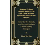 Nanquan Training Manual: Southern Fist Kung Fu for Strength, Speed, and Practical Self-Defense: Master the Five Animals, Iron Wire, and Southern Chinese Fighting Strategies