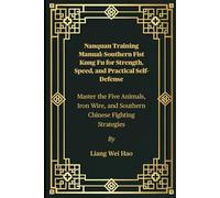 Nanquan Training Manual: Southern Fist Kung Fu for Strength, Speed, and Practical Self-Defense: Master the Five Animals, Iron Wire, and Southern Chinese Fighting Strategies