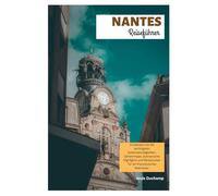Nantes Reiseführer: Entdecken Sie die wichtigsten Sehenswürdigkeiten, Geheimtipps, kulinarische Highlights und Reiserouten für ein französisches Abenteuer