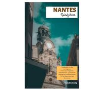 Nantes Reiseführer: Entdecken Sie die wichtigsten Sehenswürdigkeiten, Geheimtipps, kulinarische Highlights und Reiserouten für ein französisches Abenteuer