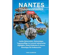 NANTES TOURISMUSFÜHRER 2026: Insider-Reiserouten, Geheimtipps, Tagesausflüge im Loiretal, kulinarische Highlights, lokale Erlebnisse & clevere Reisetipps für Erstbesucher