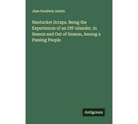 Nantucket Scraps. Being the Experiences of an Off-islander, in Season and Out of Season, Among a Passing People