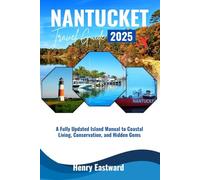 NANTUCKET TRAVEL GUIDE 2025: A Fully Updated Island Manual to Costal Living, Conservation, and Hidden Gems