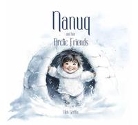Nanuq and her Arctic Friends (Little Explorers, Big Adventures from Around the Globe)