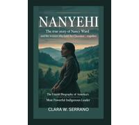 NANYEHI: The True Story of Nancy Ward and the Women Who Held the Cherokee Nation Together - The Untold Biography of America’s Most Powerful Indigenous Leader
