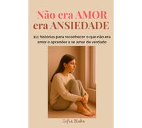 Não era amor, era ansiedade: 111 histórias para reconhecer o que não era amor e aprender a se amar de verdade