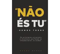 Não És Tu...Somos Todos: Os princípios universais e imutáveis que fazem as relações durar, ou acabar.