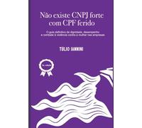 Não existe CNPJ forte com CPF ferido: O guia definitivo de dignidade, desempenho e combrate à violência contra a mulher nas empresas