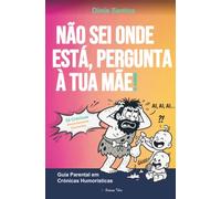 NÃO SEI ONDE ESTÁ, PERGUNTA À TUA MÃE!: Guia Parental em Crónicas Humorísticas