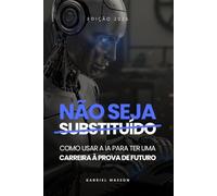 Não Seja Substituído - Como Usar a IA Para Ter Uma Carreira à Prova de Futuro - Edição 2026: Como Usar a IA Para Ter Uma Carreira à Prova de Futuro