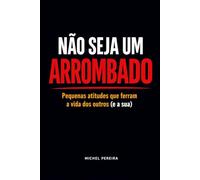 Não Seja um Arrombado: Pequenas atitudes que ferram a vida dos outros (e a sua) - e como parar com isso sem virar um chato