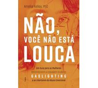 Não, você não está louca: Um guia para as mulheres reconhecerem a linguagem oculta do Gaslighting e se libertarem do abuso emocional