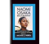 NAOMI OSAKA BIOGRAPHY: The Power Behind Her Grand Slam Legacy - The Untold Secrets of Her Comeback, Confidence, and Global Influence