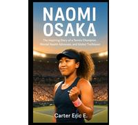 NAOMI OSAKA: The Inspiring Story of a Tennis Champion, Mental Health Advocate, and Global Trailblazer
