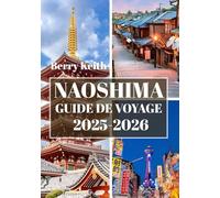 NAOSHIMA GUIDE DE VOYAGE 2025-2026 (COULEUR): Un voyage à travers l'art contemporain, la tranquillité du bord de mer et l'âme créative de l'île d'art du Japon