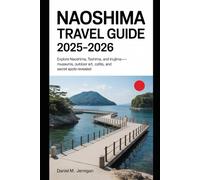 Naoshima Travel Guide 2025-2026: Explore Naoshima, Teshima, and Inujima-Museums, Outdoor Art, Cafés, and Secret Spots Revealed