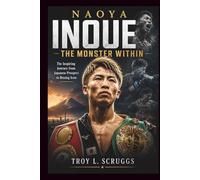 Naoya Inoue: The Monster Within: The Inspiring Journey from Japanese Prospect to Boxing Icon