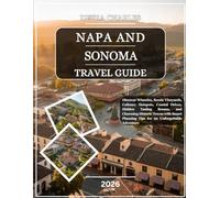 Napa and Sonoma Travel Guide 2026: Discover Wineries, Scenic Vineyards, Culinary Hotspots, Coastal Drives, Hidden Tasting Rooms, and Charming Historic ... Planning Tips for an Unforgettable Adventure