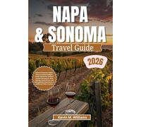 NAPA & SONOMA TRAVEL GUIDE 2026: Explore Vineyards, Hidden Gems & Culinary Delights: Insider Itineraries, Family & Couples Adventures, Wine Tastings, Scenic Drives, and Unforgettable Experiences